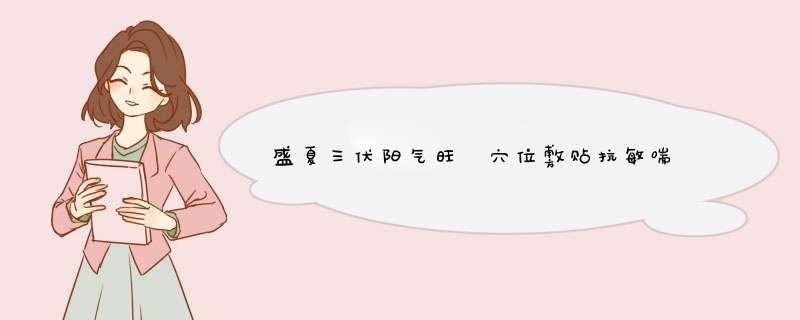 盛夏三伏阳气旺　穴位敷贴抗敏喘　冬病夏治保安康,第1张